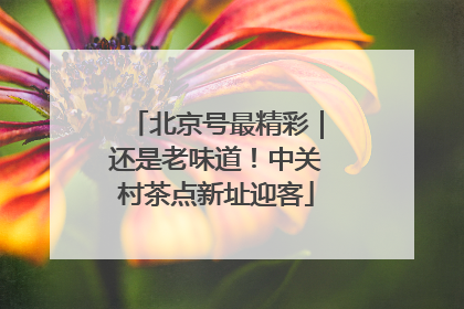 北京号最精彩｜还是老味道！中关村茶点新址迎客