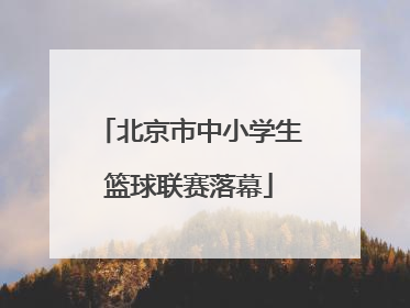 北京市中小学生篮球联赛落幕
