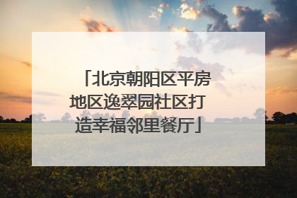 北京朝阳区平房地区逸翠园社区打造幸福邻里餐厅