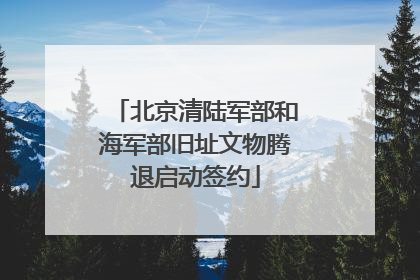 北京清陆军部和海军部旧址文物腾退启动签约