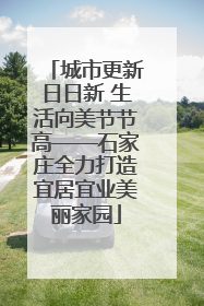 城市更新日日新 生活向美节节高——石家庄全力打造宜居宜业美丽家园