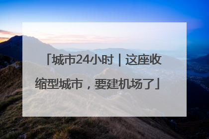 城市24小时｜这座收缩型城市，要建机场了