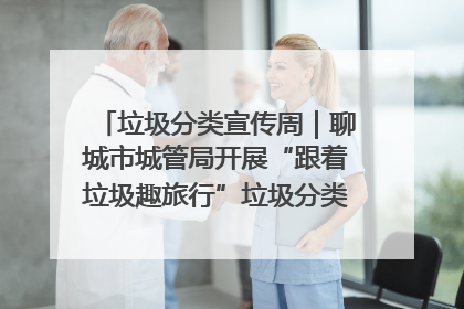 垃圾分类宣传周｜聊城市城管局开展“跟着垃圾趣旅行”垃圾分类科普宣传活动