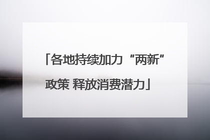 各地持续加力“两新”政策 释放消费潜力
