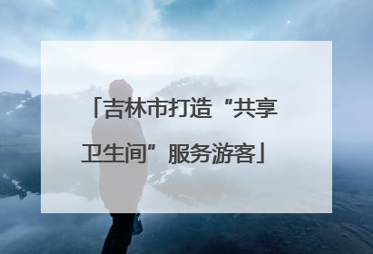 吉林市打造“共享卫生间”服务游客
