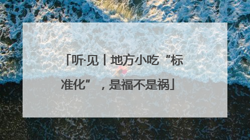 听·见丨地方小吃“标准化”，是福不是祸