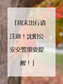 周末出行请注意！沈阳公安交警重要提醒！