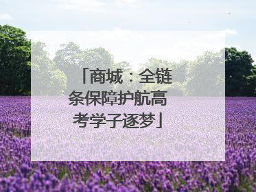 商城：全链条保障护航高考学子逐梦