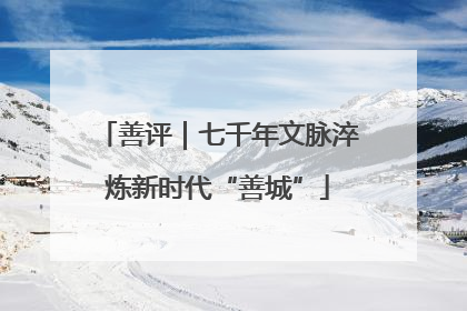 善评｜七千年文脉淬炼新时代“善城”