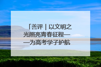 善评｜以文明之光照亮青春征程——为高考学子护航新时代成长之路