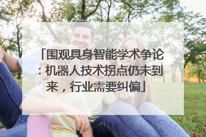 围观具身智能学术争论：机器人技术拐点仍未到来，行业需要纠偏