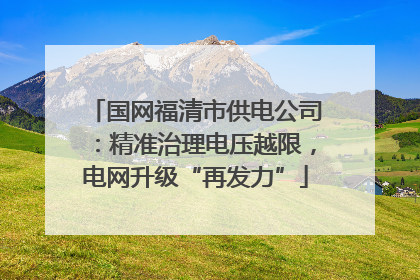 国网福清市供电公司：精准治理电压越限，电网升级“再发力”