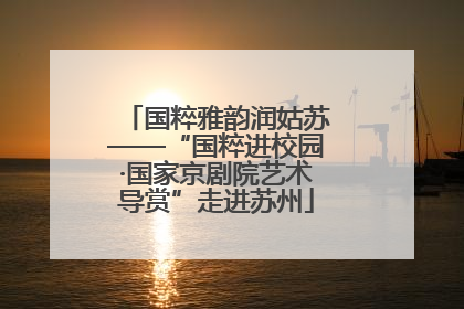 国粹雅韵润姑苏——“国粹进校园·国家京剧院艺术导赏”走进苏州