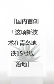 国内首创！这项新技术在青岛地铁15号线落地
