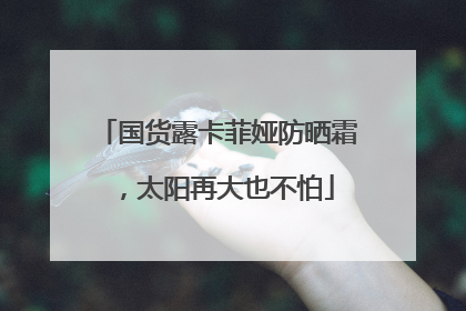 国货露卡菲娅防晒霜，太阳再大也不怕