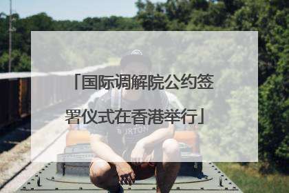 国际调解院公约签署仪式在香港举行