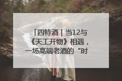 四特酒｜当12与《天工开物》相遇，一场高端老酒的“时间对话”即将启幕