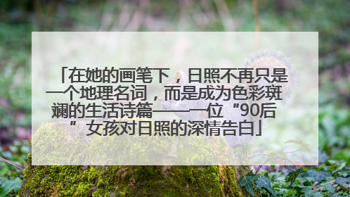 在她的画笔下，日照不再只是一个地理名词，而是成为色彩斑斓的生活诗篇——一位“90后”女孩对日照的深情告白