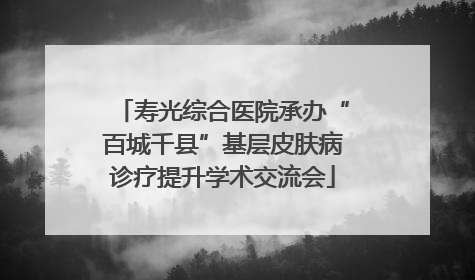 寿光综合医院承办“百城千县”基层皮肤病诊疗提升学术交流会