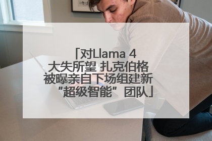 对Llama 4大失所望 扎克伯格被曝亲自下场组建新“超级智能”团队