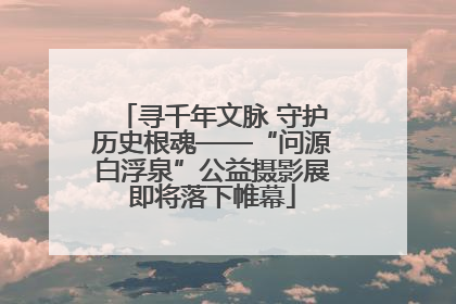 寻千年文脉 守护历史根魂——“问源白浮泉”公益摄影展即将落下帷幕