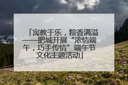 寓教于乐，粽香满溢——肥城开展“浓情端午，巧手传情”端午节文化主题活动