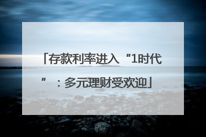 存款利率进入“1时代”：多元理财受欢迎