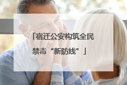 宿迁公安构筑全民禁毒“新防线”