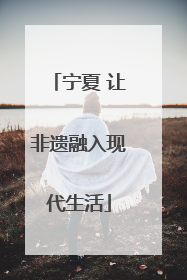 宁夏 让非遗融入现代生活