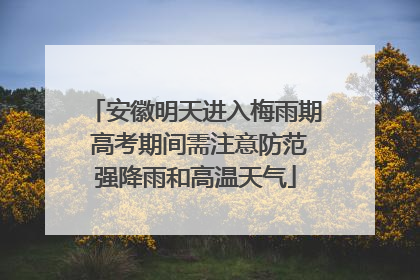 安徽明天进入梅雨期 高考期间需注意防范强降雨和高温天气