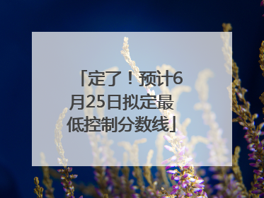 定了！预计6月25日拟定最低控制分数线