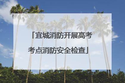 宜城消防开展高考考点消防安全检查