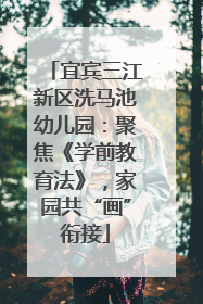 宜宾三江新区洗马池幼儿园：聚焦《学前教育法》，家园共“画”衔接