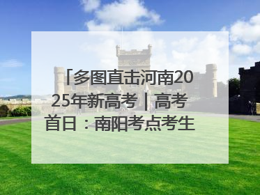 多图直击河南2025年新高考｜高考首日：南阳考点考生信心满满迎战