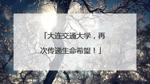 大连交通大学，再次传递生命希望！