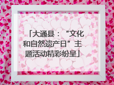 大通县：“文化和自然遗产日”主题活动精彩纷呈
