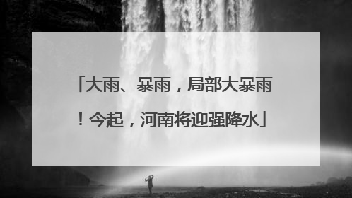大雨、暴雨，局部大暴雨！今起，河南将迎强降水
