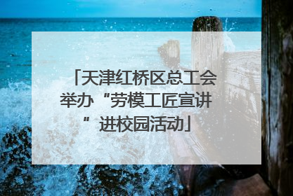 天津红桥区总工会举办“劳模工匠宣讲”进校园活动