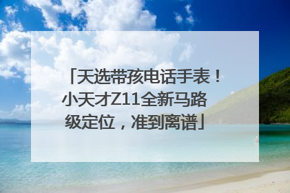 天选带孩电话手表！小天才Z11全新马路级定位，准到离谱