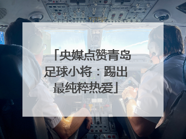 央媒点赞青岛足球小将：踢出最纯粹热爱