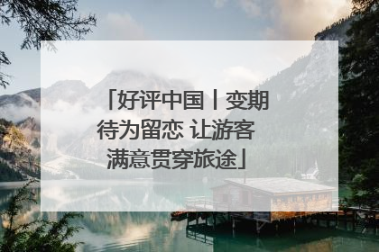好评中国丨变期待为留恋 让游客满意贯穿旅途