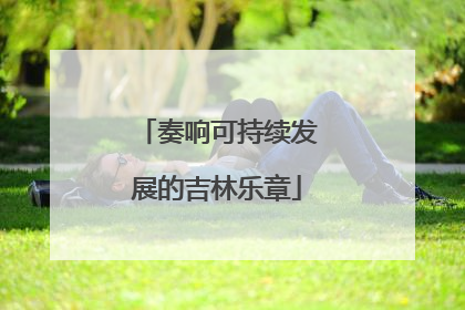 奏响可持续发展的吉林乐章