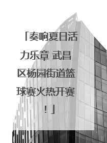 奏响夏日活力乐章 武昌区杨园街道篮球赛火热开赛！