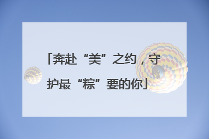 奔赴“美”之约，守护最“粽”要的你