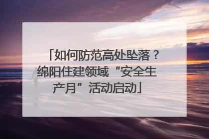 如何防范高处坠落？绵阳住建领域“安全生产月”活动启动