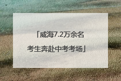 威海7.2万余名考生奔赴中考考场
