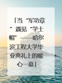 当“军功章”遇见“学士帽”——哈尔滨工程大学毕业典礼上的暖心一幕