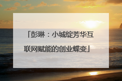 彭琳：小城绽芳华互联网赋能的创业蝶变