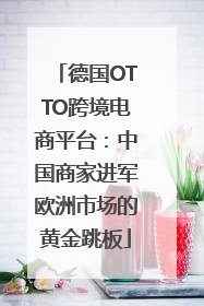德国OTTO跨境电商平台：中国商家进军欧洲市场的黄金跳板