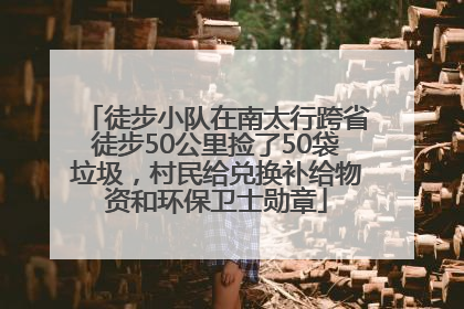 徒步小队在南太行跨省徒步50公里捡了50袋垃圾，村民给兑换补给物资和环保卫士勋章